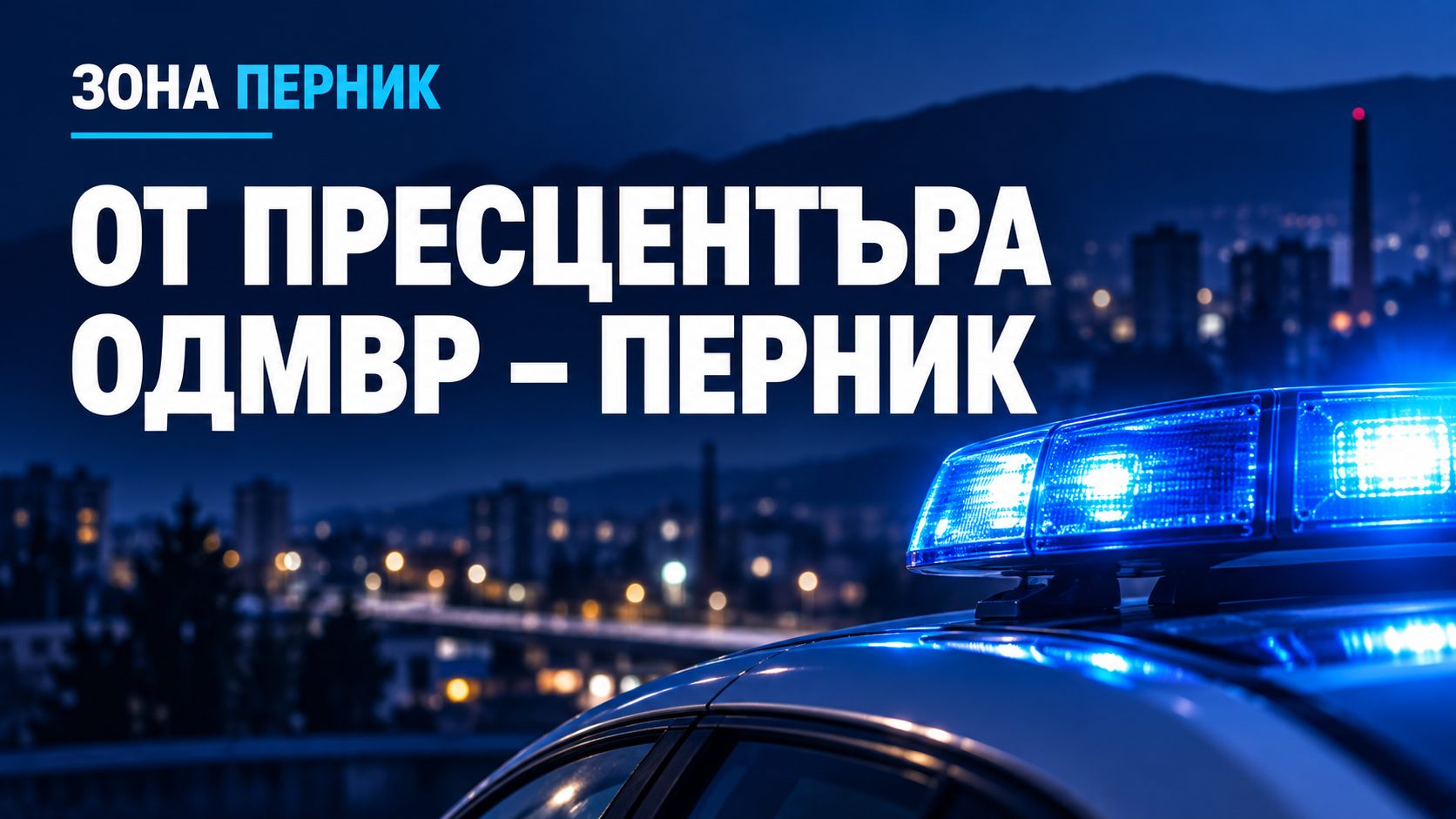 Шапка „От пресцентъра на ОДМВР – Перник“ със сини полицейски светлини и надпис „Зона Перник“